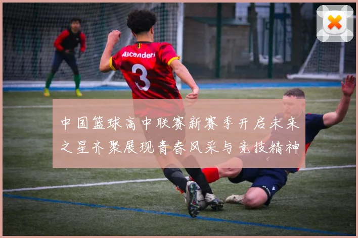 中国篮球高中联赛新赛季开启未来之星齐聚展现青春风采与竞技精神