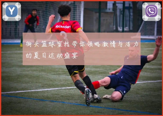 街头篮球蜜桔带你领略激情与活力的夏日运动盛宴