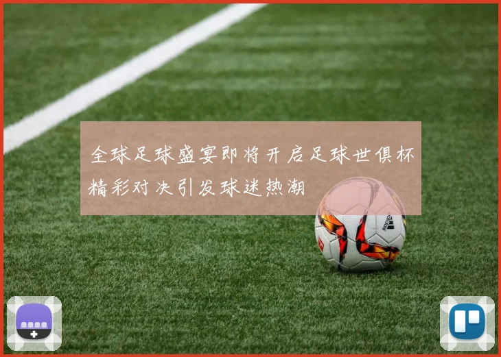 全球足球盛宴即将开启足球世俱杯精彩对决引发球迷热潮
