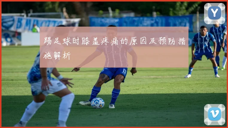 踢足球时膝盖疼痛的原因及预防措施解析